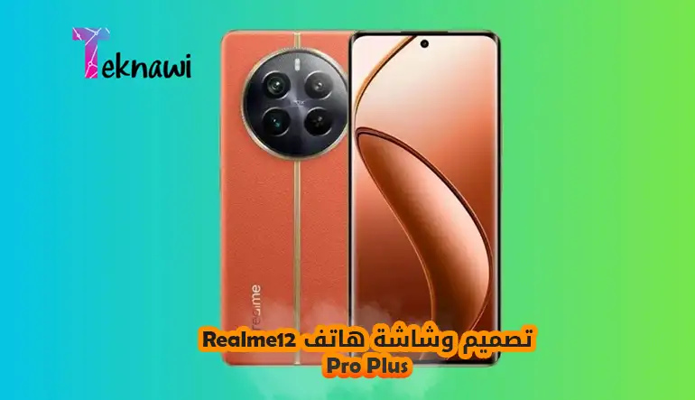 تصميم وشاشة هاتف Realme 12 Pro Plus