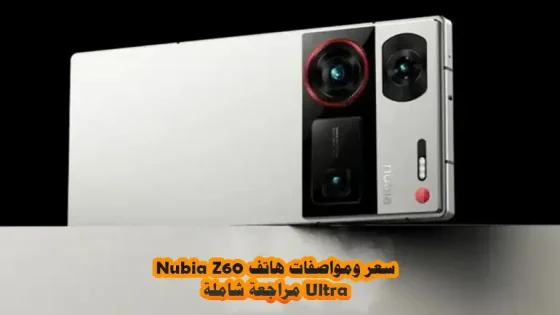 سعر ومواصفات هاتف Nubia Z60 Ultra مراجعة شاملة