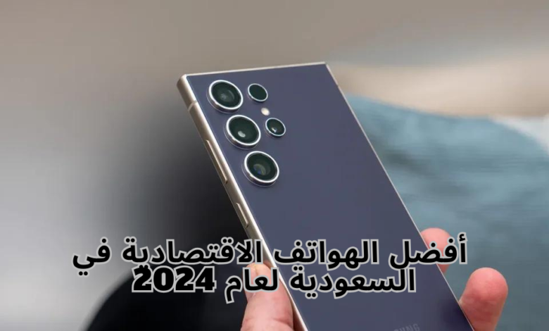 أفضل الهواتف الاقتصادية في السعودية لعام 2024