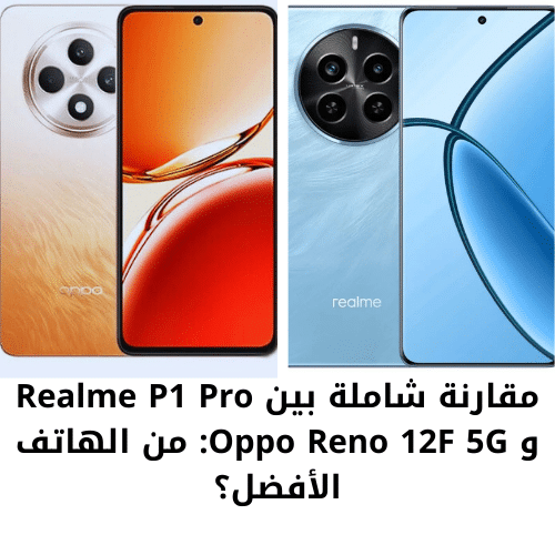 مقارنة شاملة بين Realme P1 Pro و Oppo Reno 12F 5G: من الهاتف الأفضل؟